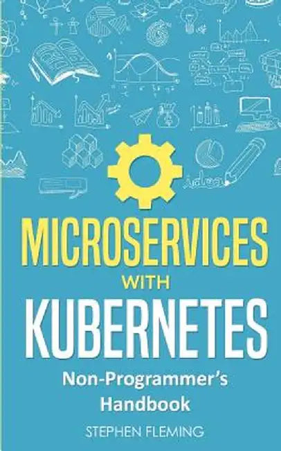 Microservices with Kubernetes: Non-Programmer's Handbook by Stephen Fleming