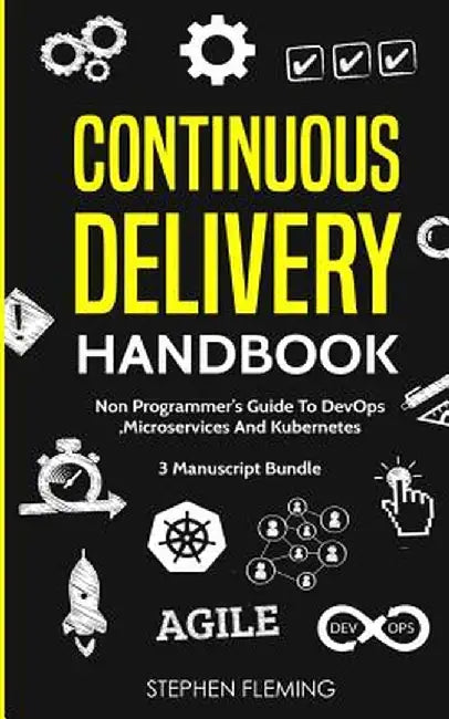 Continuous Delivery Handbook: Non-Programmer's Guide to Devops, Microservices and Kubernetes by Stephen Fleming