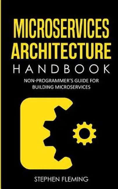 Microservices Architecture Handbook: Non-Programmer's Guide for Building Microservices by Stephen Fleming