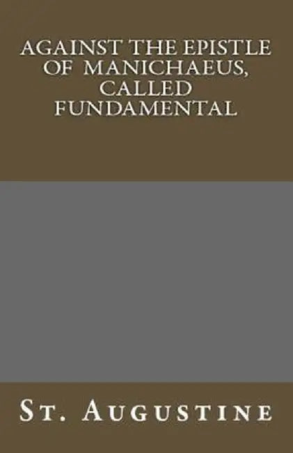 Against the Epistle of Manichaeus, Called Fundamental by St Augustine