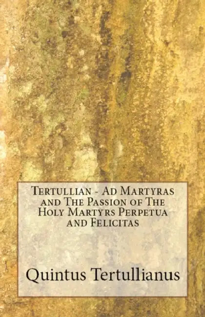 Ad Martyras and the Passion of the Holy Martyrs Perpetua and Felicitas by Tertullian, S. Thelwall, R. E. Wallis