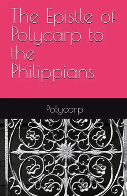 The Epistle of Polycarp to the Philippians by Polycarp Of Smyrna