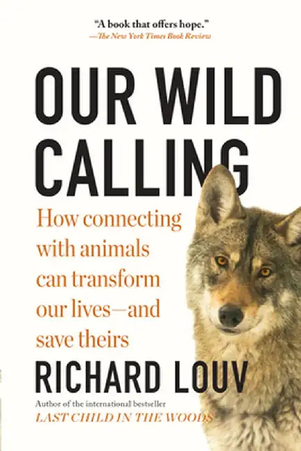 Our Wild Calling: How Connecting with Animals Can Transform Our Lives--And Save Theirs by Richard Louv