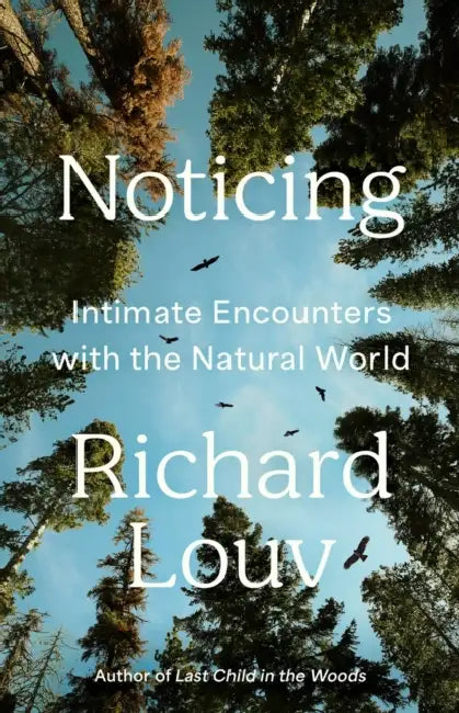 Noticing: Intimate Encounters with the Natural World by Richard Louv