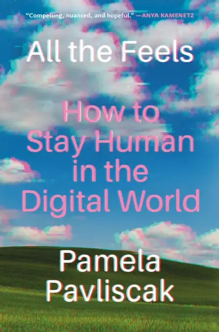 All the Feels: How to Stay Human in the Digital World by Pamela Pavliscak