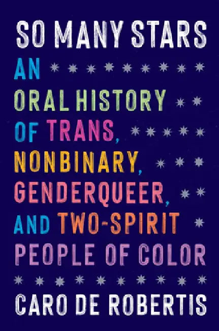 So Many Stars: An Oral History of Trans, Nonbinary, Genderqueer, and Two-Spirit People of Color by Caro de Robertis