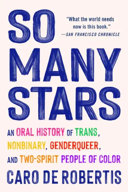 So Many Stars: An Oral History of Trans, Nonbinary, Genderqueer, and Two-Spirit People of Color by Caro de Robertis