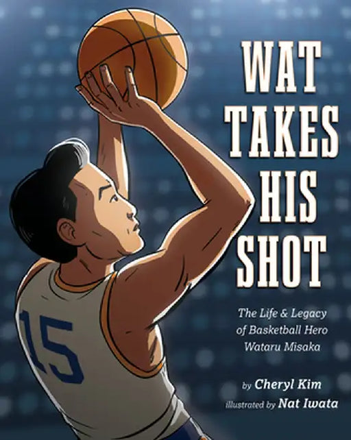 Wat Takes His Shot: The Life & Legacy of Basketball Hero Wataru Misaka by Cheryl Kim