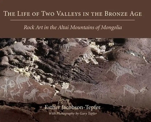 The Life of Two Valleys in the Bronze Age: Rock Art in the Altai Mountains of Mongolia by Esther Jacobson-Tepfer