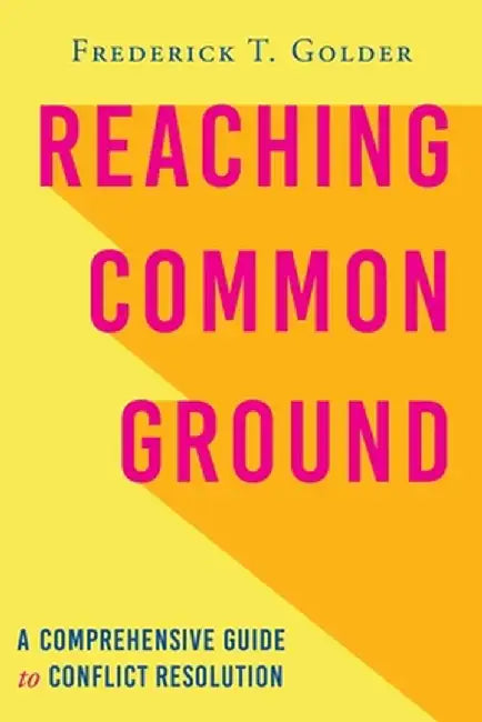 Reaching Common Ground: A Comprehensive Guide to Conflict Resolution by Frederick T. Golder
