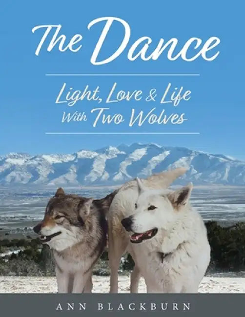 The Dance: Light, Love & Life With Two Wolves by Ann Blackburn