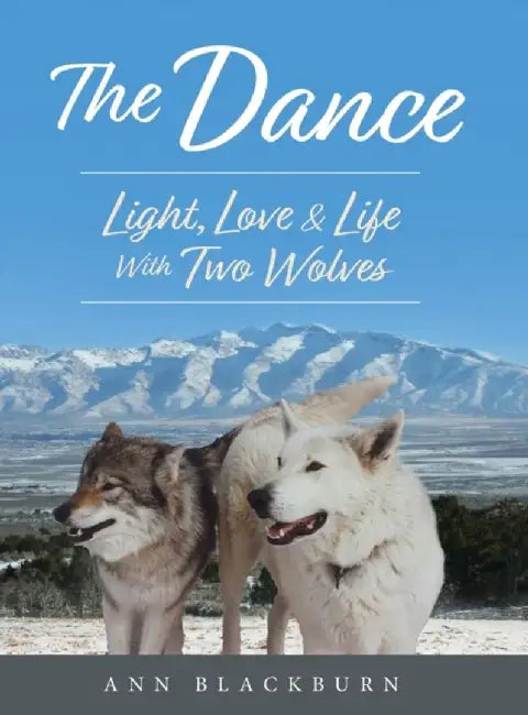 The Dance: Light, Love & Life With Two Wolves by Ann Blackburn