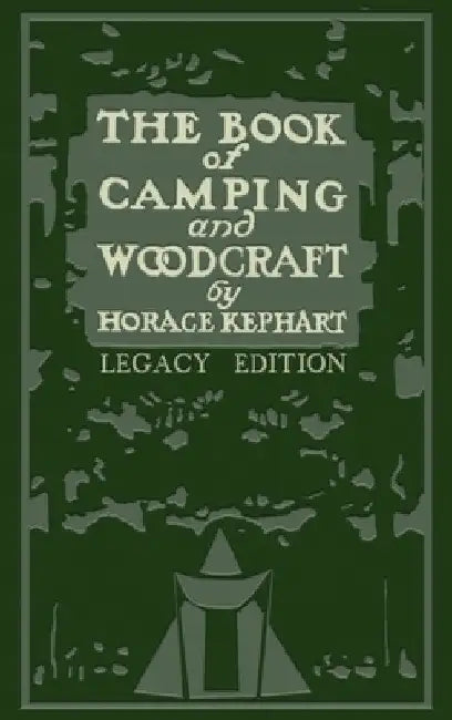 The Book Of Camping And Woodcraft (Legacy Edition): A Guidebook For Those Who Travel In The Wilderness by Horace Kephart