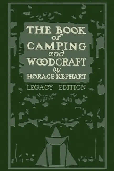 The Book Of Camping And Woodcraft (Legacy Edition): A Guidebook For Those Who Travel In The Wilderness by Horace Kephart