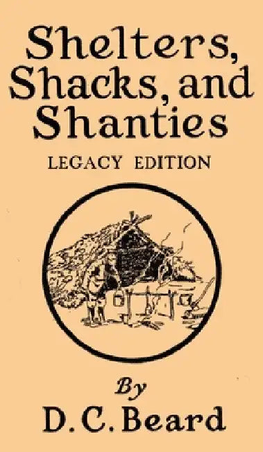 Shelters, Shacks, And Shanties (Legacy Edition): Designs For Cabins And Rustic Living by Daniel Carter Beard