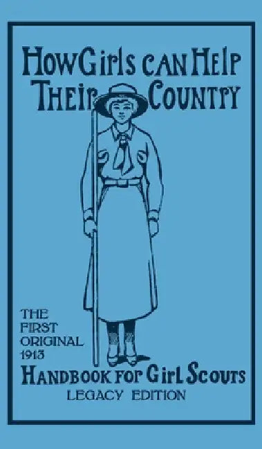 How Girls Can Help Their Country (Legacy Edition): The First Original 1913 Handbook For Girl Scouts by Walter John (W J. ). Hoxie