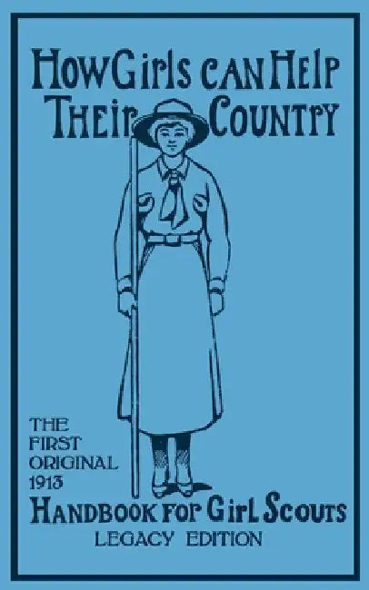 How Girls Can Help Their Country (Legacy Edition): The First Original 1913 Handbook For Girl Scouts by Walter John (W J. ). Hoxie