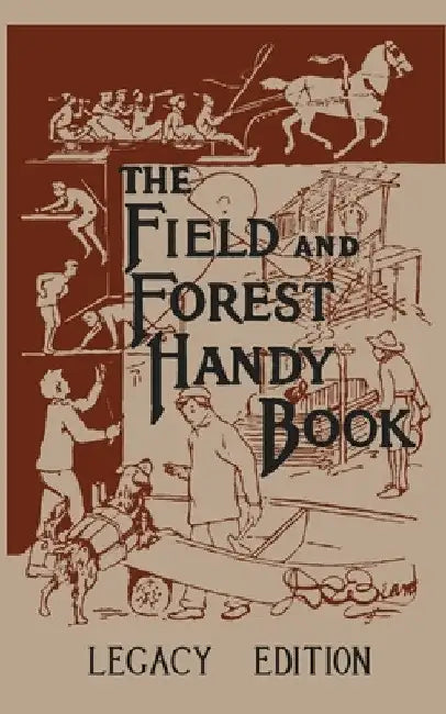 The Field And Forest Handy Book Legacy Edition: Dan Beard's Classic Manual On Things For Kids (And Adults) To Do In The Forest And Outdoors by Daniel Carter Beard