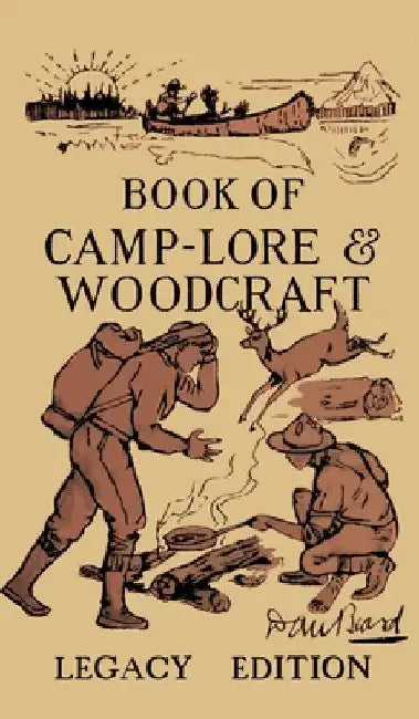 The Book Of Camp-Lore And Woodcraft - Legacy Edition: Dan Beard's Classic Manual On Making The Most Out Of Camp Life In The Woods And Wilds by Daniel Carter Beard