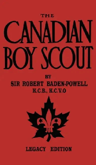 The Canadian Boy Scout (Legacy Edition): The First 1911 Handbook For Scouts In Canada by Robert Baden-Powell