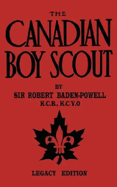The Canadian Boy Scout (Legacy Edition): The First 1911 Handbook For Scouts In Canada by Robert Baden-Powell