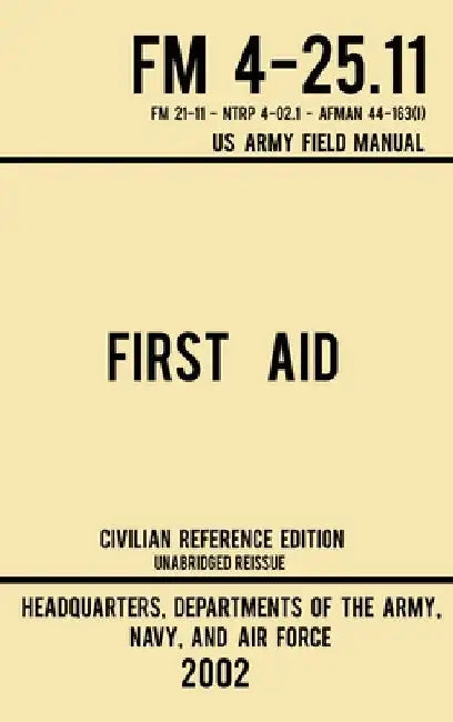 First Aid - FM 4-25.11 US Army Field Manual (2002 Civilian Reference Edition): Unabridged Manual On Military First Aid Skills And Procedures (Latest R by Navy And Air Force Us Army