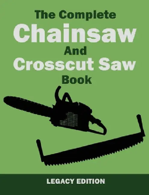 The Complete Chainsaw and Crosscut Saw Book (Legacy Edition): Saw Equipment, Technique, Use, Maintenance, And Timber Work by U. S. Forest Service