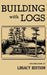 Building With Logs (Legacy Edition): A Classic Manual On Building Log Cabins, Shelters, Shacks, Lookouts, and Cabin Furniture For Forest Life by U. S. Forest Service