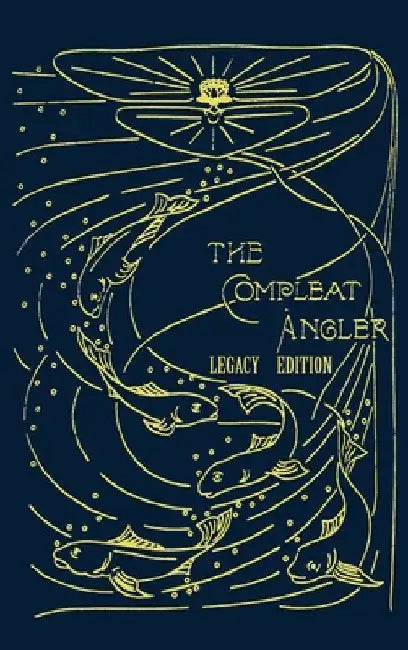 The Compleat Angler - Legacy Edition: A Celebration Of The Sport And Secrets Of Fishing And Fly Fishing Through Story And Song by Isaak Walton