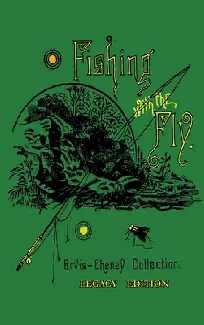Fishing With The Fly (Legacy Edition): A Collection Of Classic Reminisces Of Fly Fishing And Catching The Elusive Trout by Charles F. Orvis