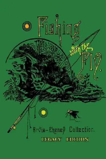 Fishing With The Fly (Legacy Edition): A Collection Of Classic Reminisces Of Fly Fishing And Catching The Elusive Trout by Charles F. Orvis
