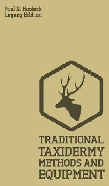 Traditional Taxidermy Methods And Equipment (Legacy Edition): A Practical Taxidermist Manual For Skinning, Stuffing, Preserving, Mounting And Displayi by Paul N. Hasluck