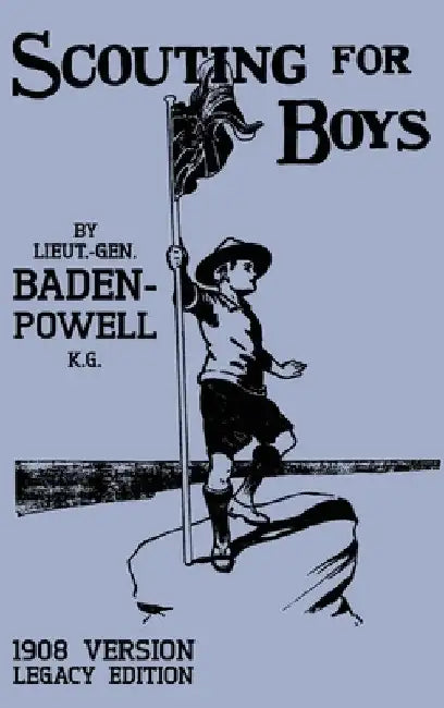 Scouting For Boys 1908 Version (Legacy Edition): The Original First Handbook That Started The Global Boy Scout Movement by Robert Baden-Powell