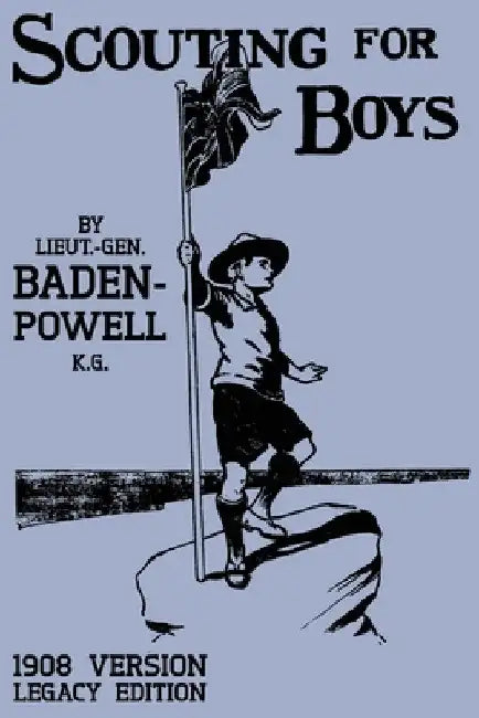Scouting For Boys 1908 Version (Legacy Edition): The Original First Handbook That Started The Global Boy Scout Movement by Robert Baden-Powell
