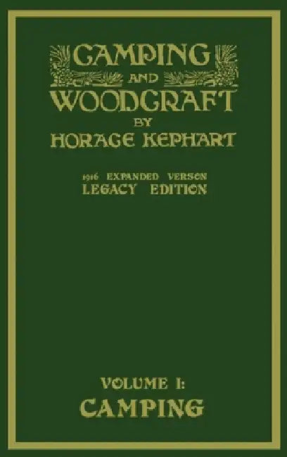 Camping And Woodcraft Volume 1 - The Expanded 1916 Version (Legacy Edition): The Deluxe Masterpiece On Outdoors Living And Wilderness Travel by Horace Kephart