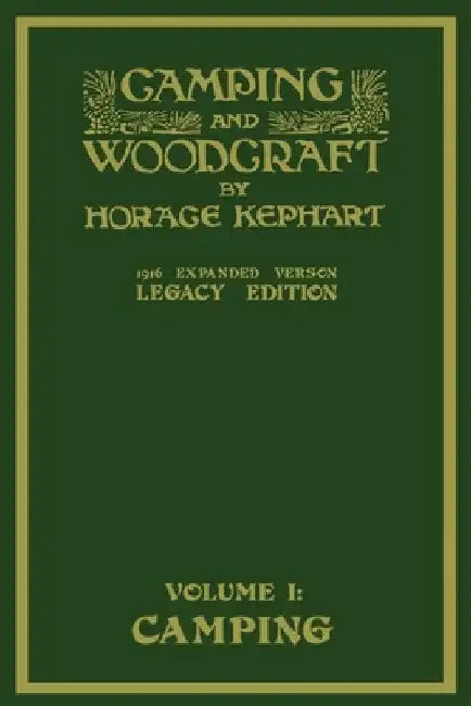 Camping And Woodcraft Volume 1 - The Expanded 1916 Version (Legacy Edition): The Deluxe Masterpiece On Outdoors Living And Wilderness Travel by Horace Kephart