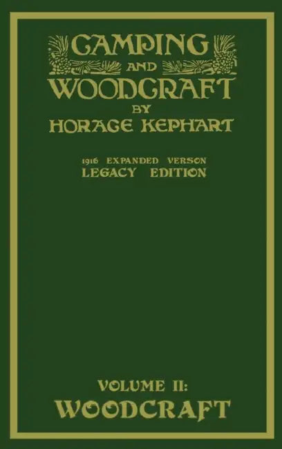 Camping And Woodcraft Volume 2 - The Expanded 1916 Version (Legacy Edition): The Deluxe Masterpiece On Outdoors Living And Wilderness Travel by Horace Kephart