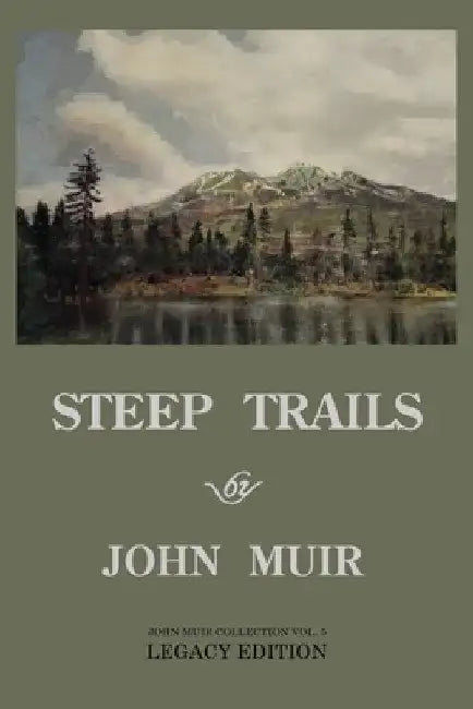 Steep Trails - Legacy Edition: Explorations Of Washington, Oregon, Nevada, And Utah In The Rockies And Pacific Northwest Cascades by John Muir