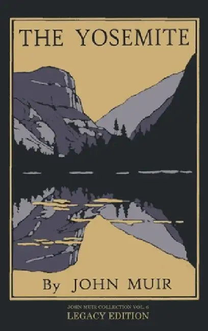 The Yosemite - Legacy Edition: Celebrating The Yosemite Valley's Majesty, Natural History, And Places Worth Visiting by John Muir