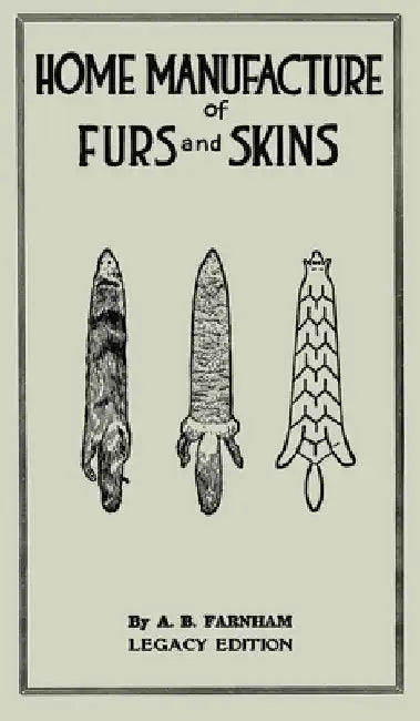 Home Manufacture Of Furs And Skins (Legacy Edition): A Classic Manual On Traditional Tanning, Dressing, And Preserving Animal Furs For Ornament, Appar by Albert B. Farnham