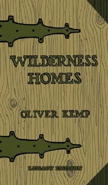 Wilderness Homes (Legacy Edition): A Classic Manual On Log Cabin Lifestyle, Construction, And Furnishing by Oliver Kemp