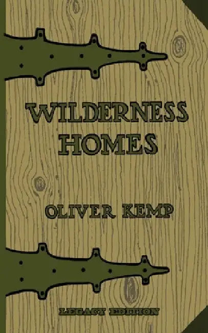 Wilderness Homes (Legacy Edition): A Classic Manual On Log Cabin Lifestyle, Construction, And Furnishing by Oliver Kemp
