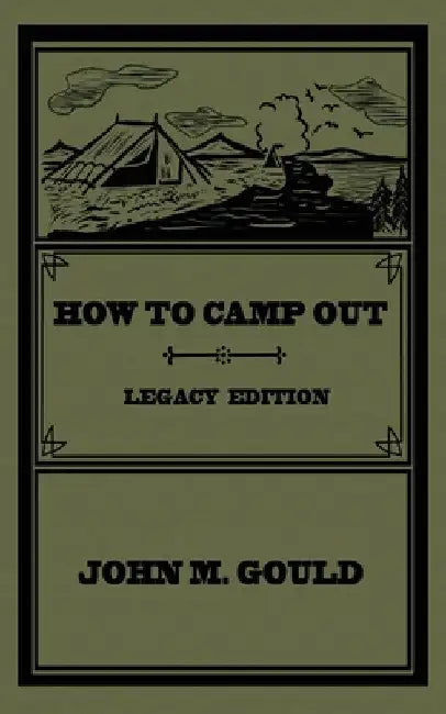 How To Camp Out (Legacy Edition): The Original Classic Handbook On Camping, Bushcraft, And Outdoors Recreation by John M. Gould