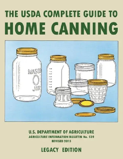 The USDA Complete Guide To Home Canning (Legacy Edition): The USDA's Handbook For Preserving, Pickling, And Fermenting Vegetables, Fruits, and Meats - by U S Dept of Agriculture