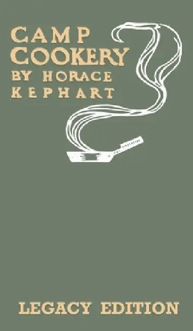 Camp Cookery (Legacy Edition): The Classic Manual on Outdoor Kitchens, Camping Recipes, and Cooking Techniques with Game, Fish, and other Vittles on by Horace Kephart