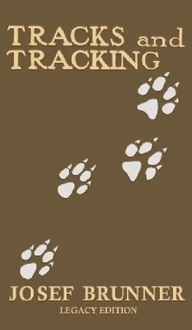 Tracks and Tracking (Legacy Edition): A Manual on Identifying, Finding, and Approaching Animals in The Wilderness with Just Their Tracks, Prints, and by Josef Brunner
