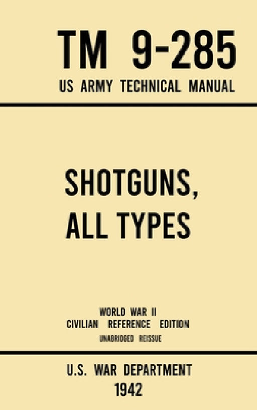 Shotguns, All Types - TM 9-285 US Army Technical Manual (1942 World War II Civilian Reference Edition): Unabridged Field Manual On Vintage and Classic by U S War Department