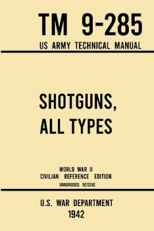 Shotguns, All Types - TM 9-285 US Army Technical Manual (1942 World War II Civilian Reference Edition): Unabridged Field Manual On Vintage and Classic by U S War Department