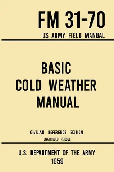 Basic Cold Weather Manual - FM 31-70 US Army Field Manual (1959 Civilian Reference Edition): Unabridged Handbook on Classic Ice and Snow Camping and C by U S Department of the Army