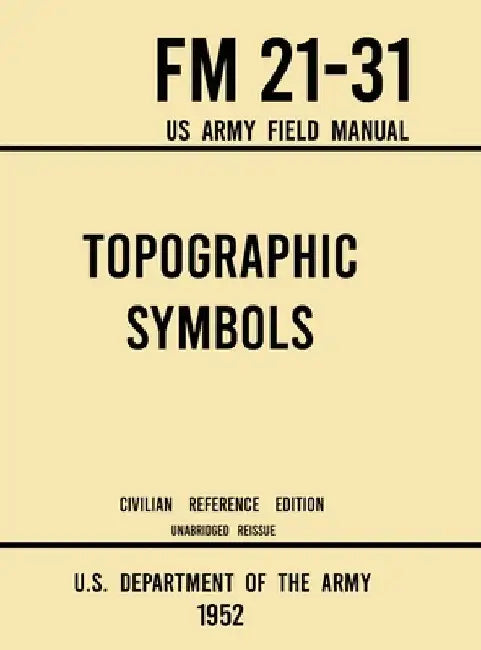 Topographic Symbols - FM 21-31 US Army Field Manual (1952 Civilian Reference Edition): Unabridged Handbook on Over 200 Symbols for Map Reading and Lan by U S Department of the Army